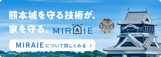 熊本城を守る技術が、家を守る　MIRAIEについて詳しく見る
